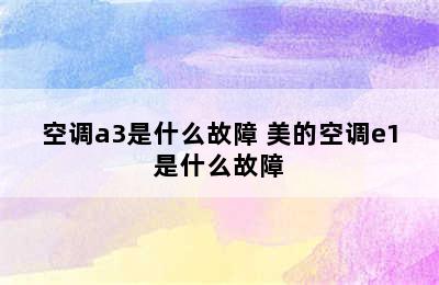 空调a3是什么故障 美的空调e1是什么故障